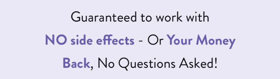 Guaranteed to work with NO side effects - Or Your Money Back, No Questions Asked!